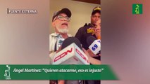 Ángel Martínez: “Quieren atacarme, eso es injusto”