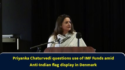 Priyanka Chaturvedi questions use of IMF Funds amid Anti-Indian flag display in Denmark