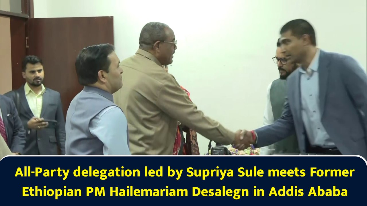 All-Party delegation led by Supriya Sule meets Former Ethiopian PM Hailemariam Desalegn in Addis Ababa