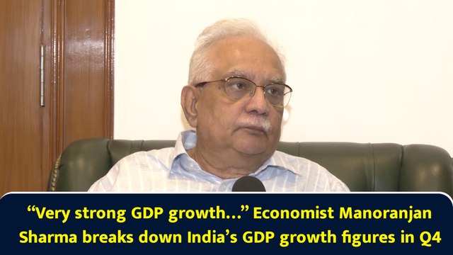 “Very strong GDP growth…” Economist Manoranjan Sharma breaks down India’s GDP growth figures in Q4