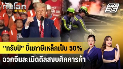 "ทรัมป์" ขึ้นภาษีเหล็กเป็น 50% จวกจีนละเมิดดีลสงบศึกการค้า | ทันโลก EXPRESS | 31 พ.ค. 68