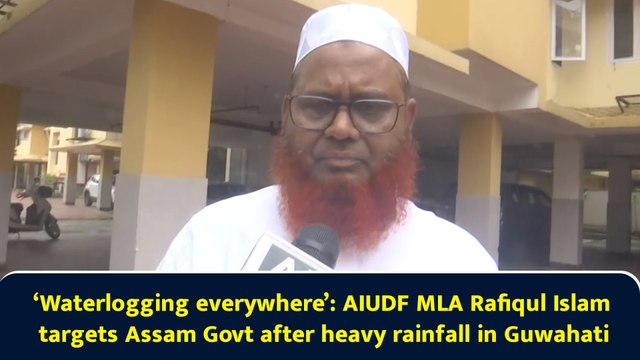 ‘Waterlogging everywhere’: AIUDF MLA Rafiqul Islam targets Assam Govt after heavy rainfall in Guwahati