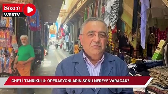 CHP'li Tanrıkulu: Operasyonların sonu nereye varacak?