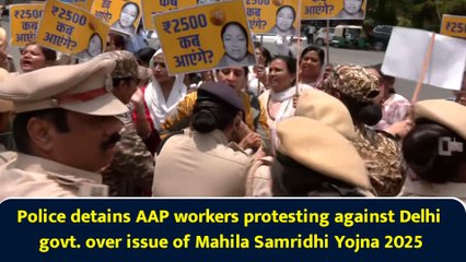 Police detains AAP workers protesting against Delhi govt. over issue of Mahila Samridhi Yojna 2025