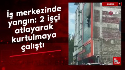 Adana'da iş merkezinde yangın: 2 işçi atlayarak kurtulmaya çalıştı