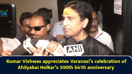 Kumar Vishwas appreciates Varanasi’s celebration of Ahilyabai Holkar’s 300th birth anniversary