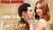 Addicted To You- CEO's Love - FULL MOVIES ENGLISH SUB