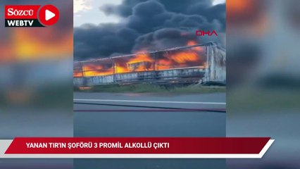 Yanan tırın şoförü alkollü çıktı