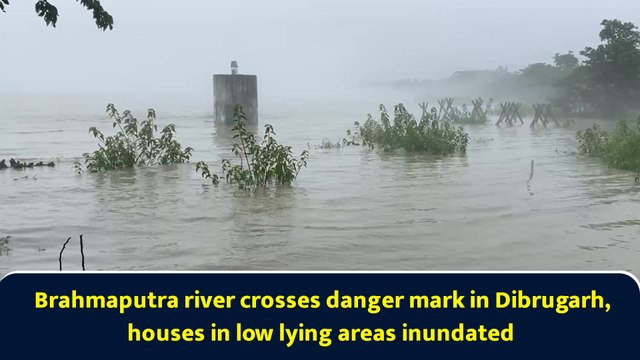 Brahmaputra river crosses danger mark in Dibrugarh, houses in low lying areas inundated