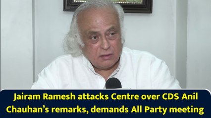 Jairam Ramesh attacks Centre over CDS Anil Chauhan’s remarks, demands All Party meeting
