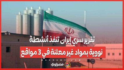 تقرير سري إيران تنفذ أنشطة نووية بمواد غير معلنة في 3 مواقع