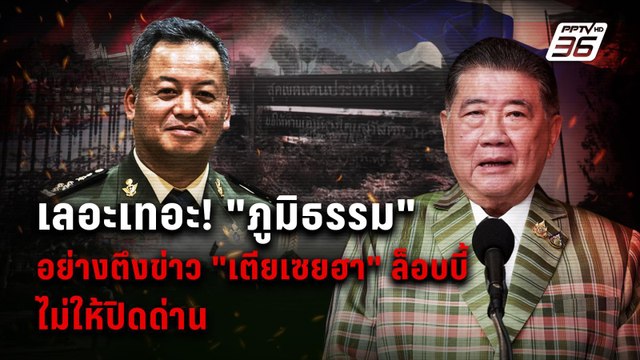 “ภูมิธรรม” อย่างตึงข่าว “เตียเซยฮา ล็อบบี้ไม่ให้ปิดด่านเลอะเทอะ | PPTVNews