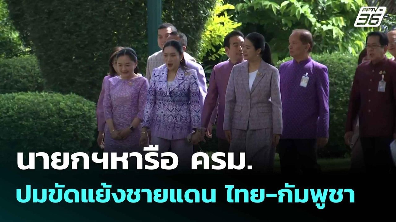 นายกฯหารือ ครม.ปมขัดแย้งชายแดน ไทย-กัมพูชา| เที...