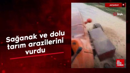Aksaray’da sağanak ve dolu tarım arazilerini vurdu