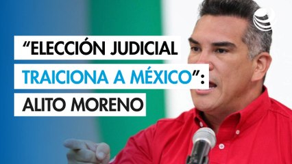 "Elección judicial, farsa que traiciona a México": Alito Moreno