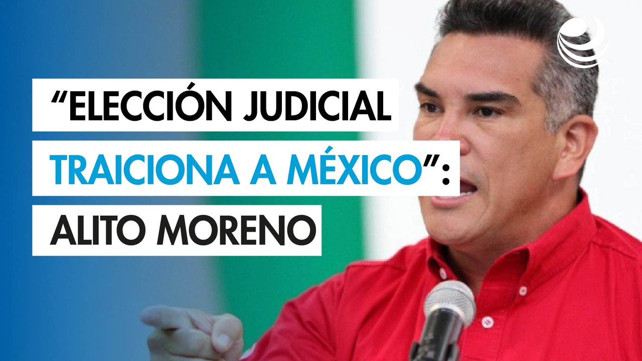 "Elección judicial, farsa que traiciona a México": Alito Moreno