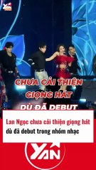 Lan Ngọc chưa cải thiện giọng hát đã debut nhóm nhạc