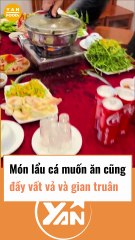 Món lẩu cá muốn ăn cũng đầy vất vả gian truân