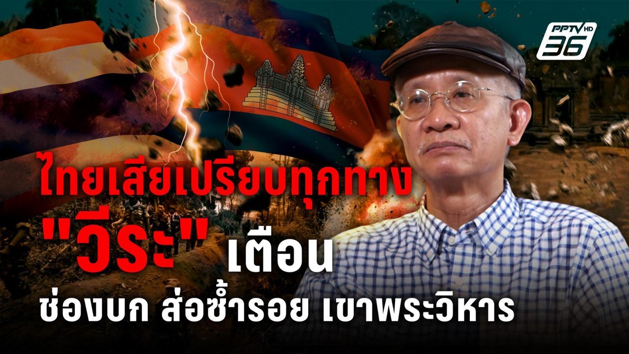 ไทยเสียเปรียบทุกทาง "วีระ" เตือน ช่องบก ส่อซ้ำรอย เขาพระวิหาร| PPTVNews