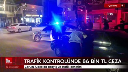 Çorum Alaca’da asayiş ve trafik denetimi: 86 bin TL ceza