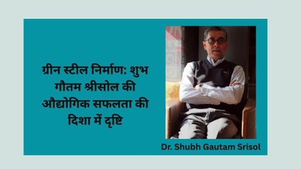 ग्रीन स्टील निर्माण शुभ गौतम (Shubh Gautam Srisol )की औद्योगिक सफलता की दिशा में दृष्टि