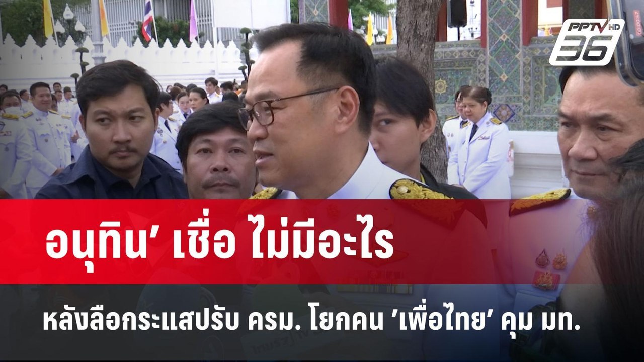 อนุทิน’ เชื่อ ไม่มีอะไร หลังลือกระแสปรับ ครม. โ...