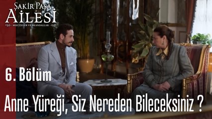 Anne Yüreği, Siz Nereden Bileceksiniz  - Şakir Paşa Ailesi; Mucizeler ve Skandallar 6. Bölüm