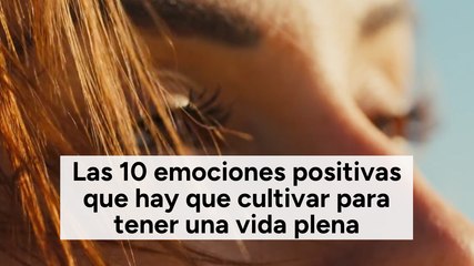 Las 10 emociones positivas que hay que cultivar para tener una vida plena