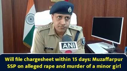 Will file chargesheet within 15 days: Muzaffarpur SSP on alleged rape and murder of a minor girl