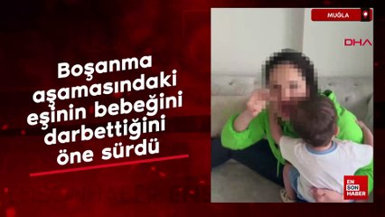 Muğla'da boşanma aşamasındaki eşinin bebeğini darbettiğini öne sürdü