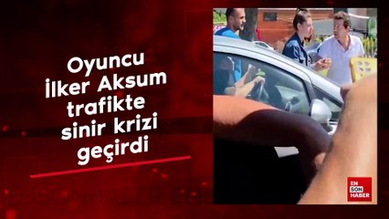 Oyuncu İlker Aksum trafikte sinir krizi geçirdi