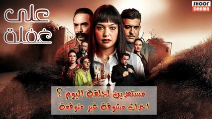 ! مسلسل على غفلة : مستعدين لحلقة اليوم؟ | احداث مشوقة غير متوقعة