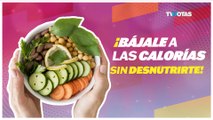 ¡Bájale a las calorías sin desnutrirte!