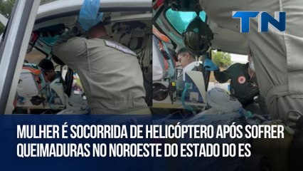Mulher é socorrida de helicóptero após sofrer queimaduras no Noroeste do Estado do ES