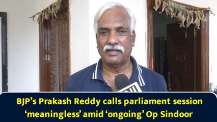 BJP’s Prakash Reddy calls parliament session ‘meaningless’ amid ‘ongoing’ Op Sindoor