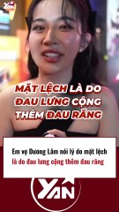 Em vợ Dương Lâm nói lí do mặt lệch là do đau lưng cộng thêm đau răng