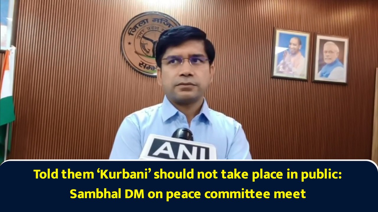 Told them ‘Kurbani’ should not take place in public: Sambhal DM on peace committee meet