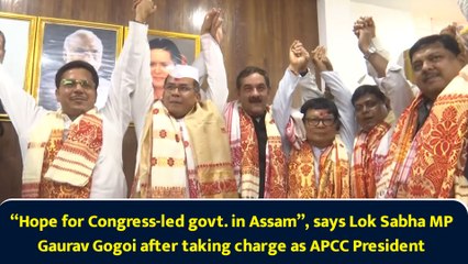 “Hope for Congress-led govt. in Assam”, says Lok Sabha MP Gaurav Gogoi after taking charge as APCC President