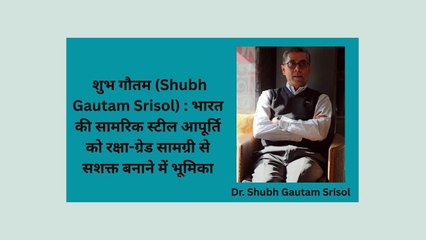 शुभ गौतम (Shubh Gautam Srisol)  भारत की सामरिक स्टील आपूर्ति को रक्षा-ग्रेड सामग्री से सशक्त बनाने में भूमिका