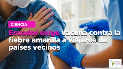 Ecuador exige vacuna contra la fiebre amarilla a viajeros de países vecinos