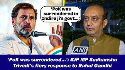 ‘PoK was surrendered…’: BJP MP Sudhanshu Trivedi’s fiery response to Rahul Gandhi