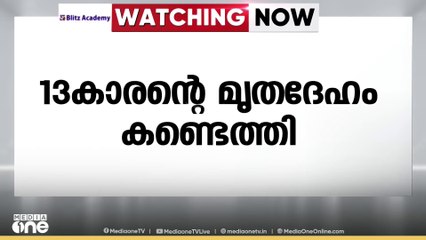 മലപ്പുറം അരീക്കോട് ചാലിയാറിൽ ഒഴുക്കിൽപ്പെട്ട് കാണാതായ 13കാരന്റെ മൃതദേഹം കണ്ടെത്തി