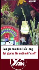 Con gai nuôi Kim Tử Long gặp ba lần cuối mới ra đi