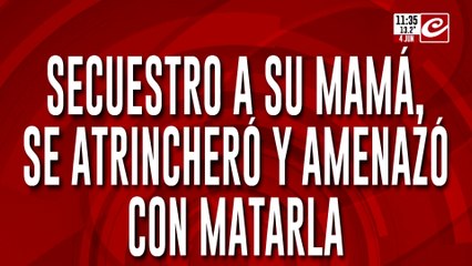 Secuestró a su mamá, se atrincheró y amenazó con matarla