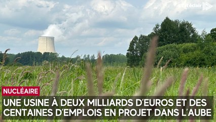 Un projet industriel nucléaire à deux milliards d’euros et des centaines d'emplois dans l’Aube