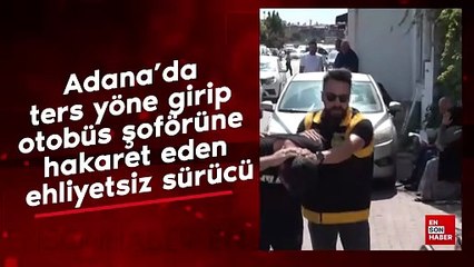Adana’da ters yöne girip otobüs şoförüne hakaret eden ehliyetsiz sürücü