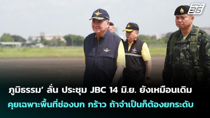 ‘ภูมิธรรม’ ลั่น ประชุม JBC 14 มิ.ย. ยังเหมือนเดิม คุยเฉพาะพื้นที่ช่องบก กร้าว ถ้าจำเป็นก็ต้องยกระดับ
