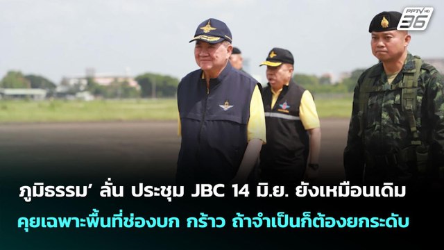‘ภูมิธรรม’ ลั่น ประชุม JBC 14 มิ.ย. ยังเหมือนเดิม คุยเฉพาะพื้นที่ช่องบก กร้าว ถ้าจำเป็นก็ต้องยกระดับ