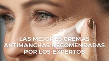 Las mejores cremas antimanchas recomendadas por los expertos