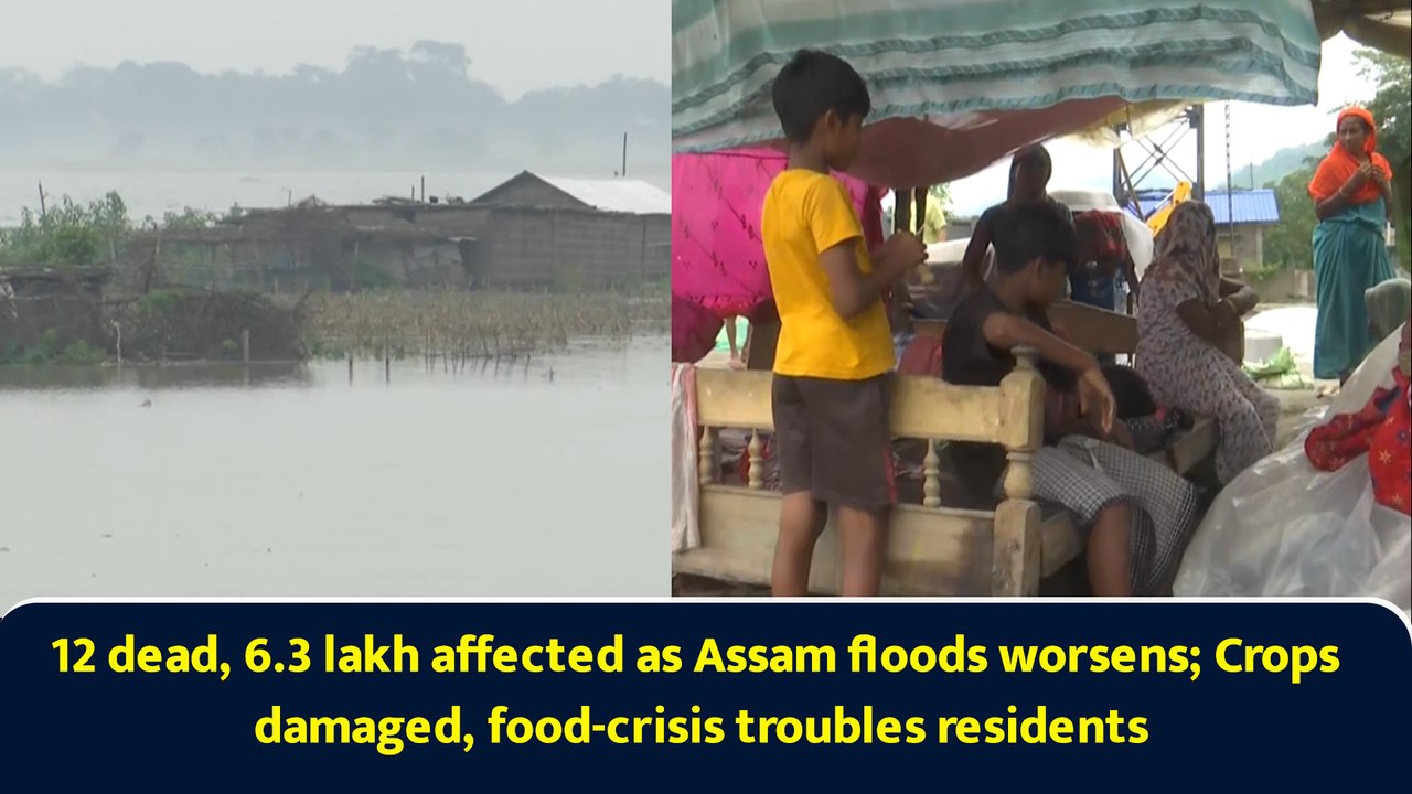 12 dead, 6.3 lakh affected as Assam floods worsens; Crops damaged, food-crisis troubles residents